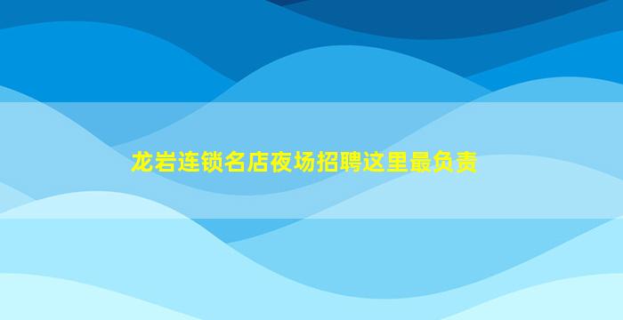 龙岩连锁名店夜场招聘这里最负责